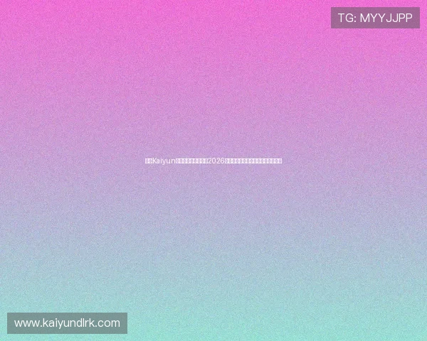开云Kaiyun官网网页版全面解析2026世界杯赛事最新动态与精彩瞬间报道 开云Kaiyun官网网页版全面解析2026世界杯赛事最新动态与精彩瞬间报道